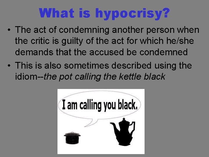 What is hypocrisy? • The act of condemning another person when the critic is