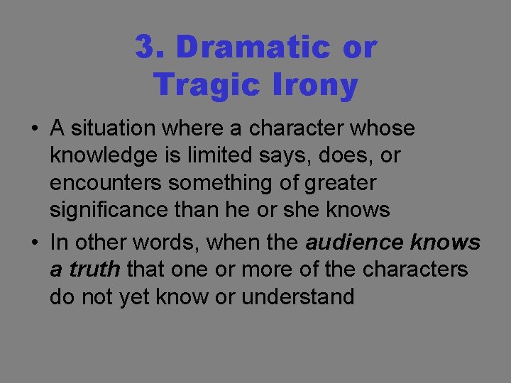 3. Dramatic or Tragic Irony • A situation where a character whose knowledge is