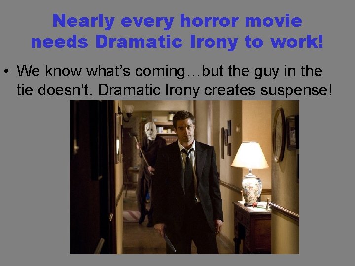 Nearly every horror movie needs Dramatic Irony to work! • We know what’s coming…but