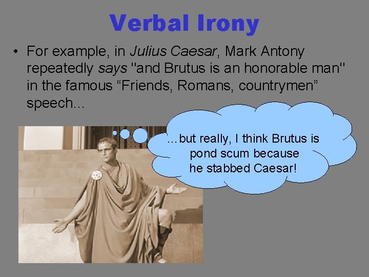 Verbal Irony • For example, in Julius Caesar, Mark Antony repeatedly says "and Brutus