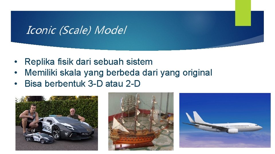 Iconic (Scale) Model • • • Replika fisik dari sebuah sistem Memiliki skala yang