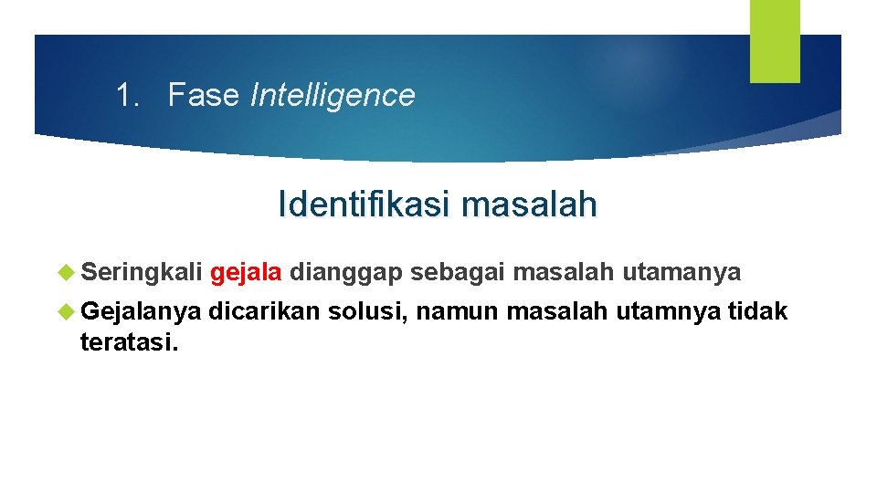 1. Fase Intelligence Identifikasi masalah Seringkali gejala dianggap sebagai masalah utamanya Gejalanya dicarikan solusi,