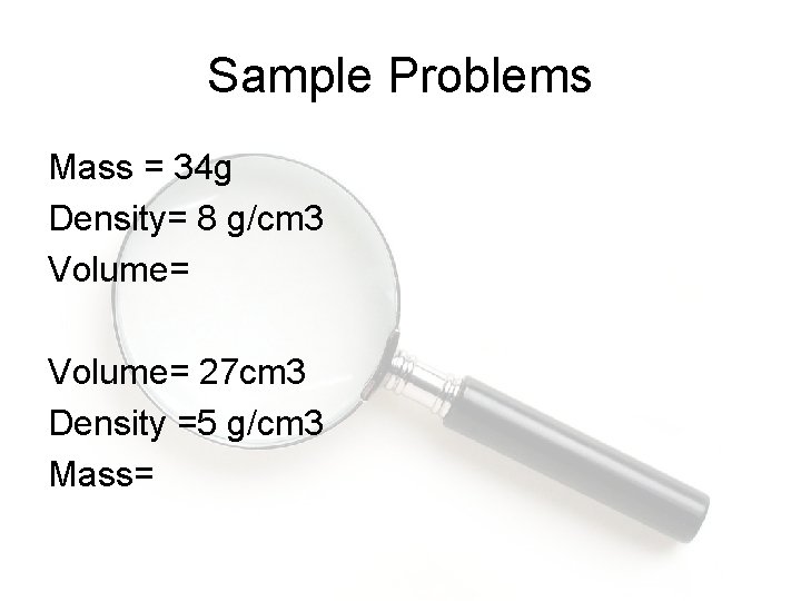 Sample Problems Mass = 34 g Density= 8 g/cm 3 Volume= 27 cm 3