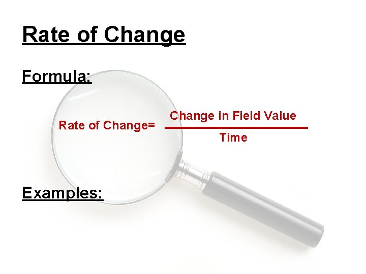 Rate of Change Formula: Rate of Change= Examples: Change in Field Value Time 