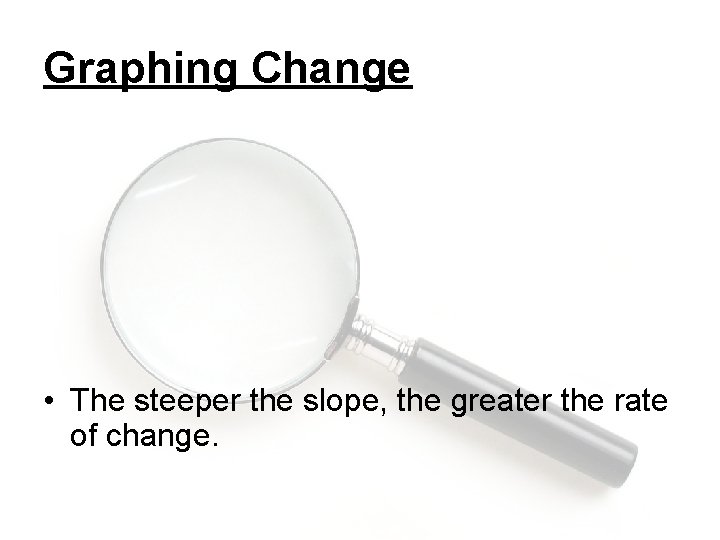 Graphing Change • The steeper the slope, the greater the rate of change. 