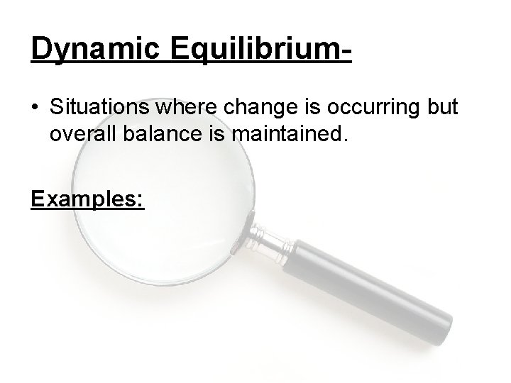 Dynamic Equilibrium • Situations where change is occurring but overall balance is maintained. Examples: