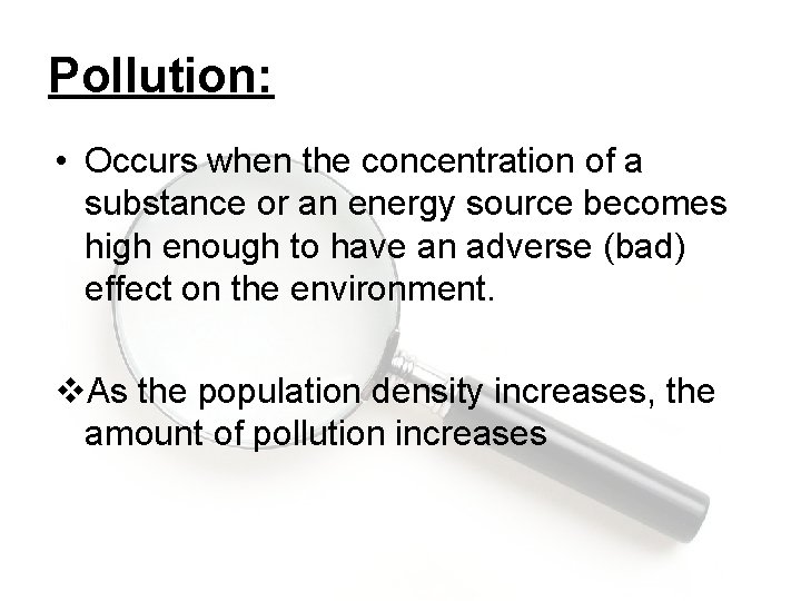 Pollution: • Occurs when the concentration of a substance or an energy source becomes