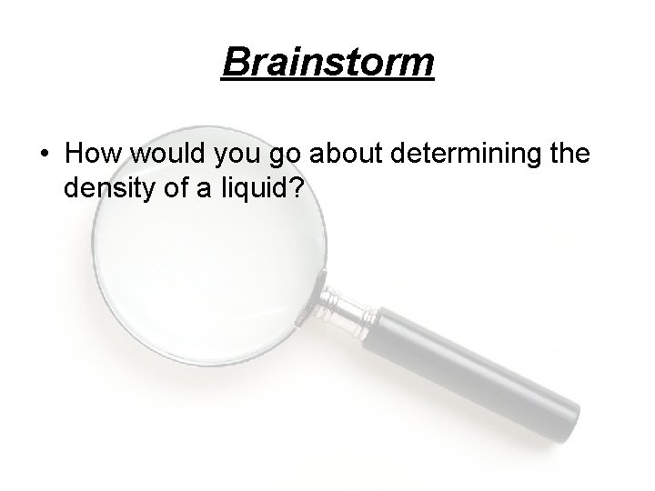 Brainstorm • How would you go about determining the density of a liquid? 