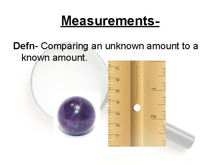 Measurements. Defn- Comparing an unknown amount to a known amount. 