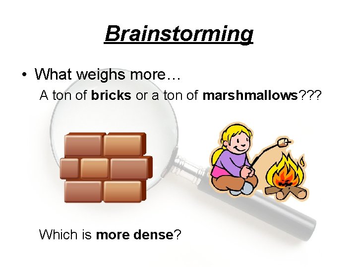 Brainstorming • What weighs more… A ton of bricks or a ton of marshmallows?