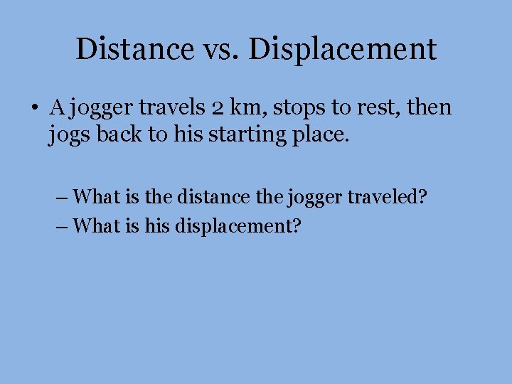 Distance vs. Displacement • A jogger travels 2 km, stops to rest, then jogs