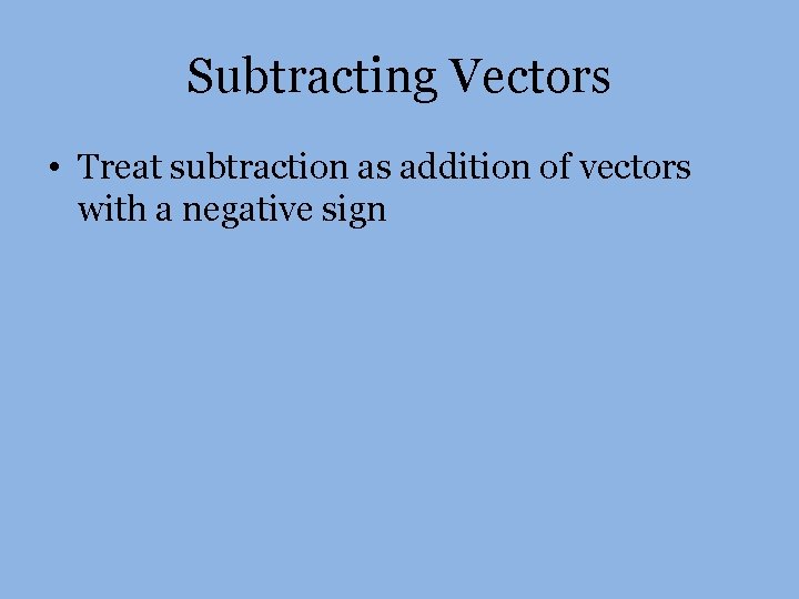 Subtracting Vectors • Treat subtraction as addition of vectors with a negative sign 