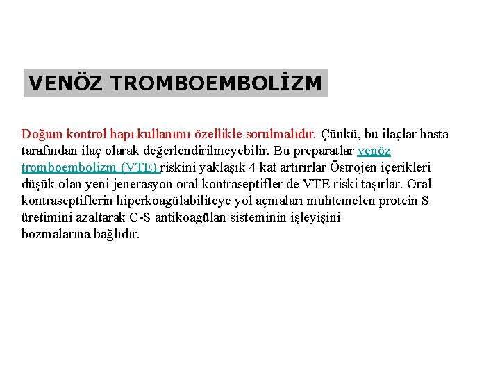 VENÖZ TROMBOEMBOLİZM Doğum kontrol hapı kullanımı özellikle sorulmalıdır. Çünkü, bu ilaçlar hasta tarafından ilaç