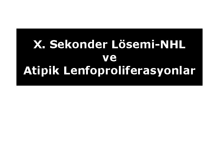 X. Sekonder Lösemi-NHL ve Atipik Lenfoproliferasyonlar 