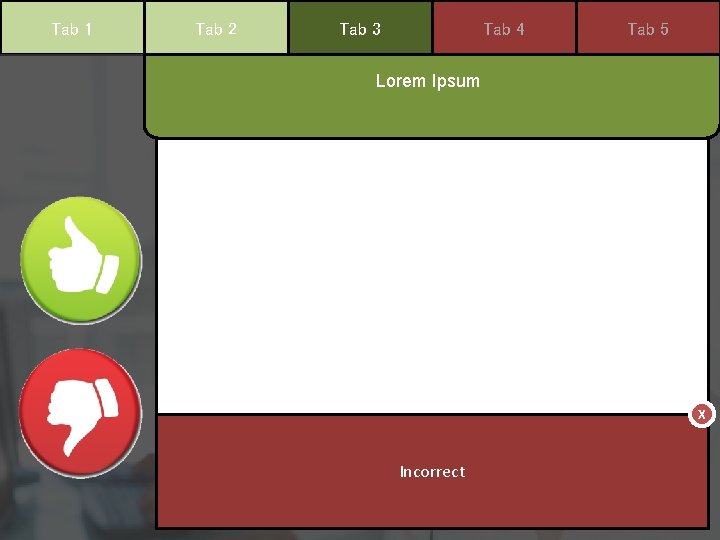 Tab 1 Tab 2 Tab 3 Tab 4 Tab 5 Lorem Ipsum X Incorrect