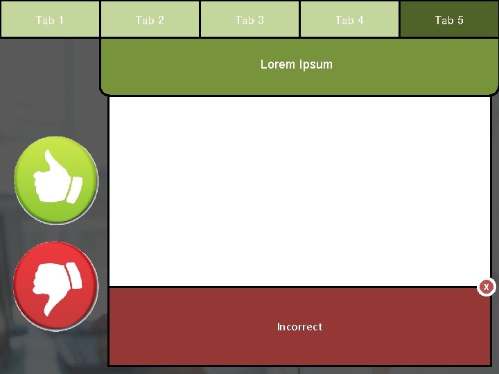 Tab 1 Tab 2 Tab 3 Tab 4 Tab 5 Lorem Ipsum X Incorrect