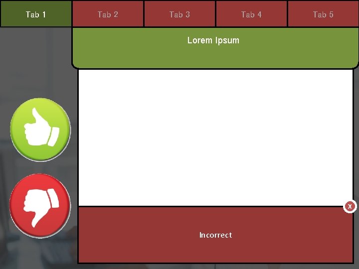 Tab 1 Tab 2 Tab 3 Tab 4 Tab 5 Lorem Ipsum X Incorrect