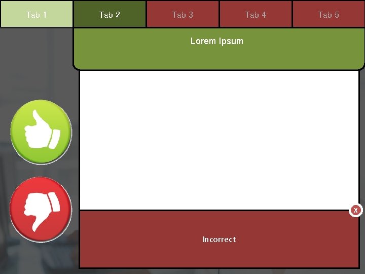 Tab 1 Tab 2 Tab 3 Tab 4 Tab 5 Lorem Ipsum X Incorrect