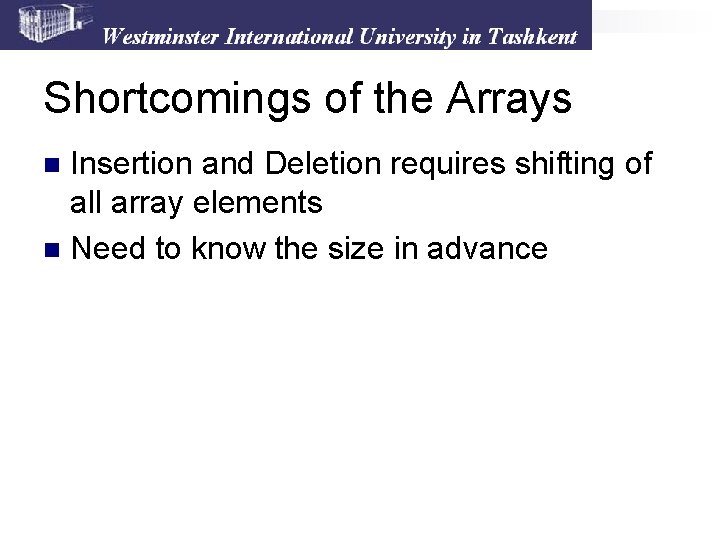 Shortcomings of the Arrays Insertion and Deletion requires shifting of all array elements n