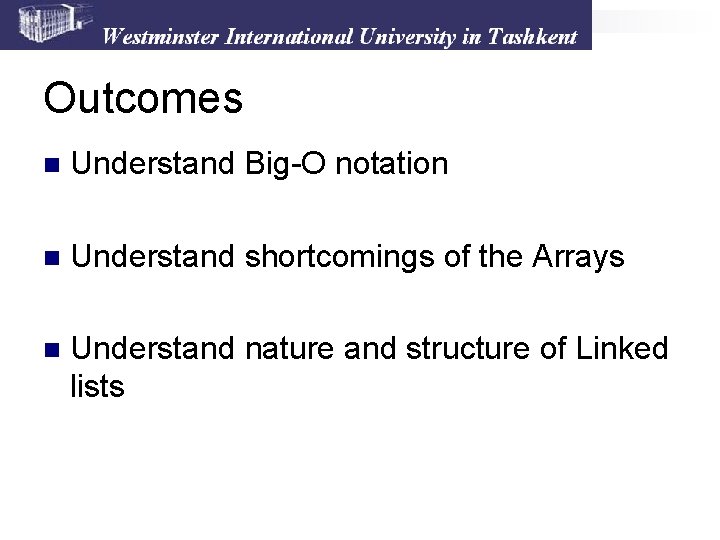 Outcomes n Understand Big-O notation n Understand shortcomings of the Arrays n Understand nature