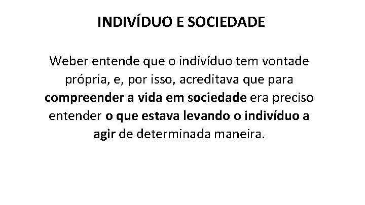 INDIVÍDUO E SOCIEDADE Weber entende que o indivíduo tem vontade própria, e, por isso,