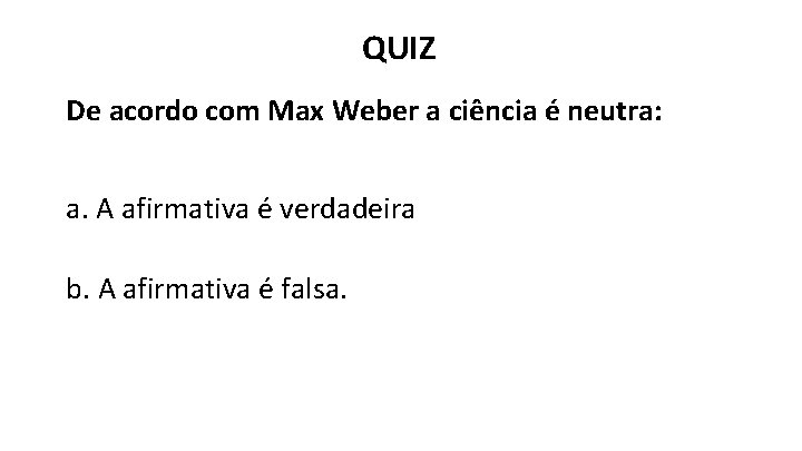 QUIZ De acordo com Max Weber a ciência é neutra: a. A afirmativa é