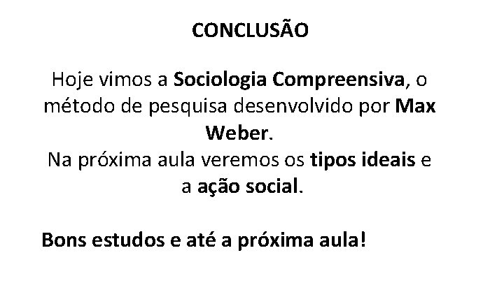 CONCLUSÃO Hoje vimos a Sociologia Compreensiva, o método de pesquisa desenvolvido por Max Weber.