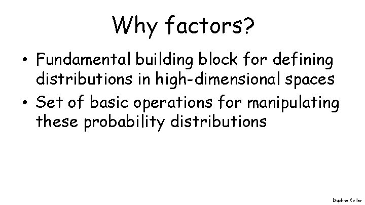 Why factors? • Fundamental building block for defining distributions in high-dimensional spaces • Set