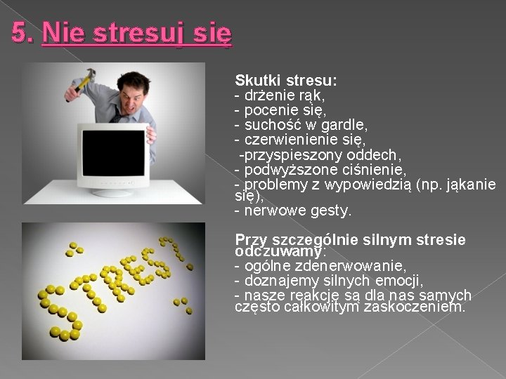 5. Nie stresuj się Skutki stresu: - drżenie rąk, - pocenie się, - suchość