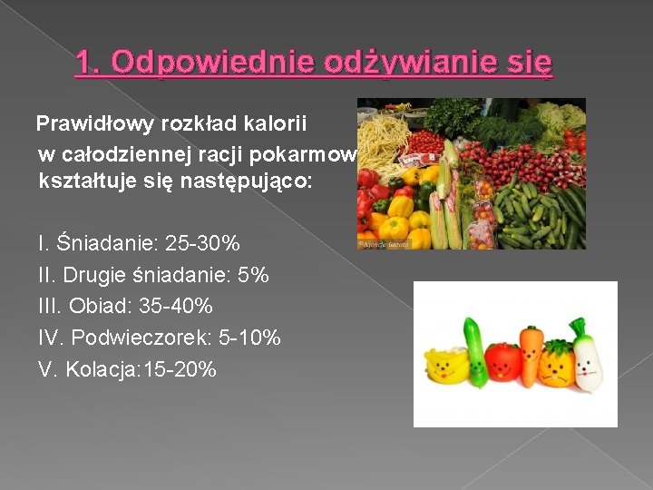 1. Odpowiednie odżywianie się Prawidłowy rozkład kalorii w całodziennej racji pokarmowej kształtuje się następująco: