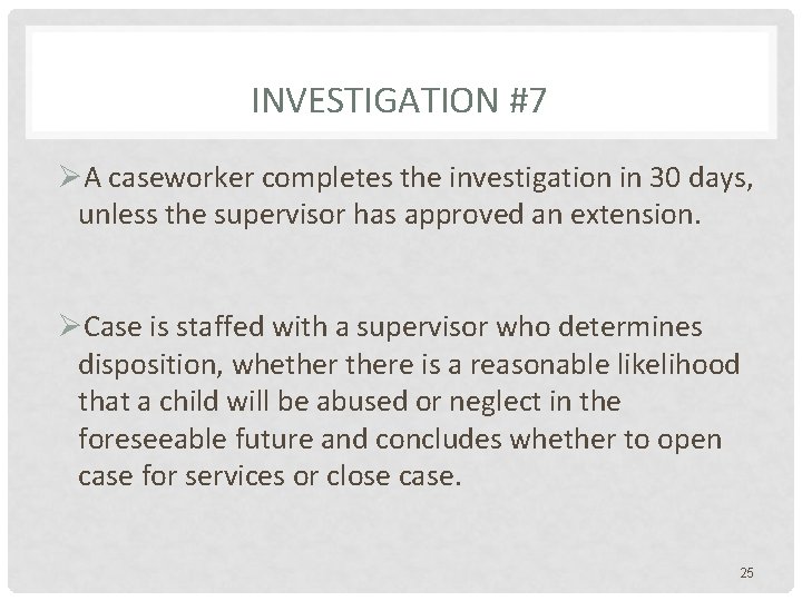 INVESTIGATION #7 ØA caseworker completes the investigation in 30 days, unless the supervisor has
