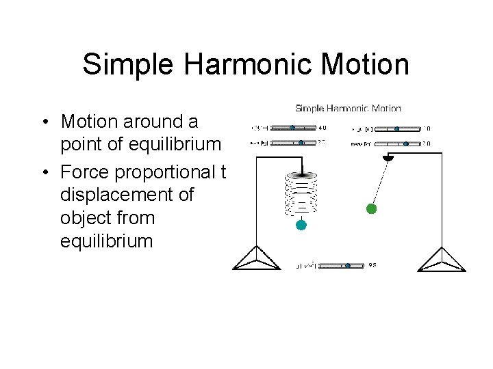 Simple Harmonic Motion • Motion around a point of equilibrium • Force proportional to