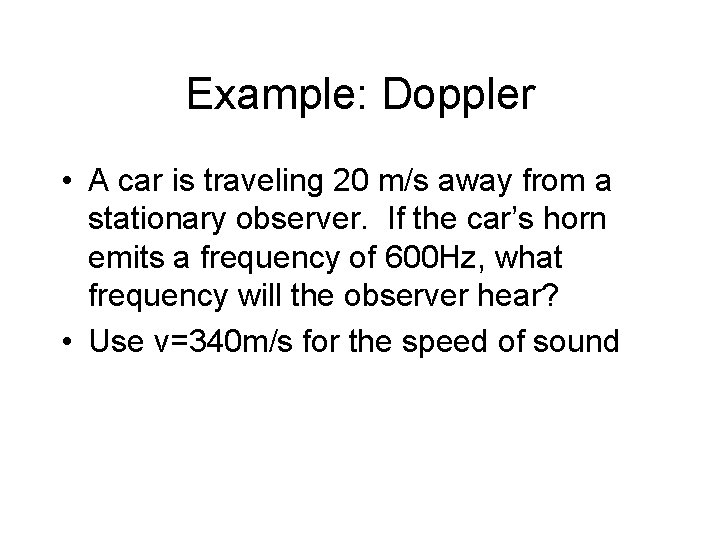 Example: Doppler • A car is traveling 20 m/s away from a stationary observer.