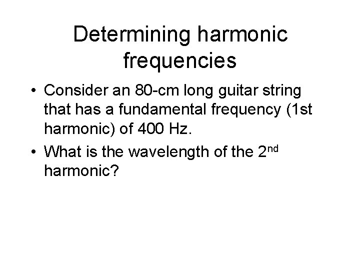 Determining harmonic frequencies • Consider an 80 -cm long guitar string that has a