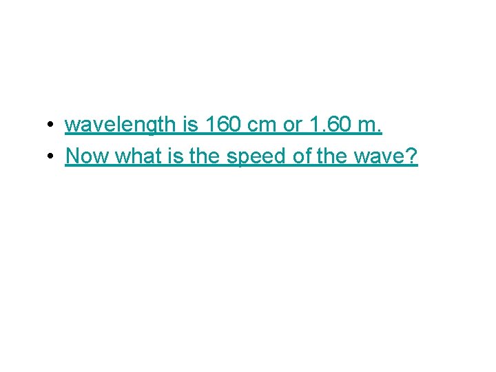  • wavelength is 160 cm or 1. 60 m. • Now what is