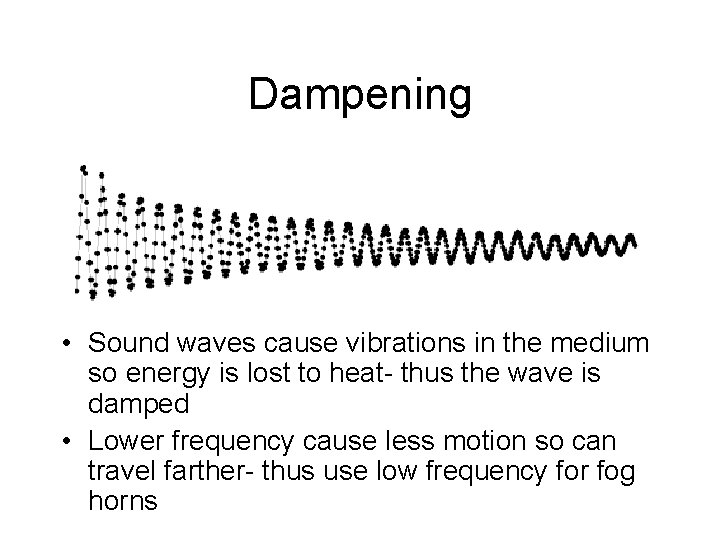 Dampening • Sound waves cause vibrations in the medium so energy is lost to