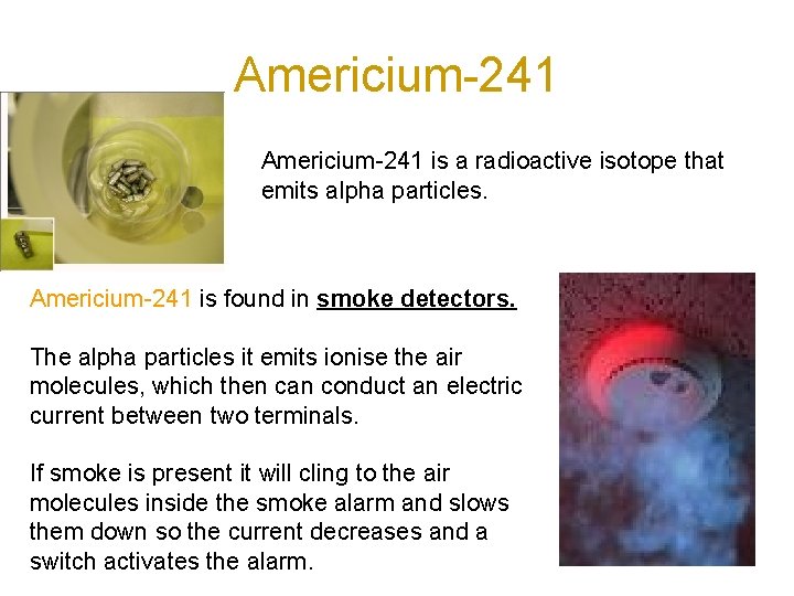 Americium-241 is a radioactive isotope that emits alpha particles. Americium-241 is found in smoke
