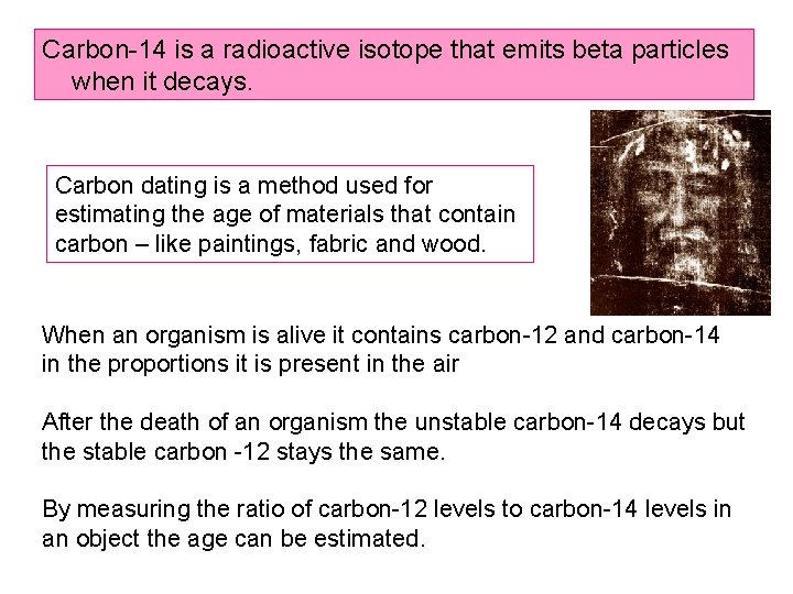 Carbon-14 is a radioactive isotope that emits beta particles when it decays. Carbon dating