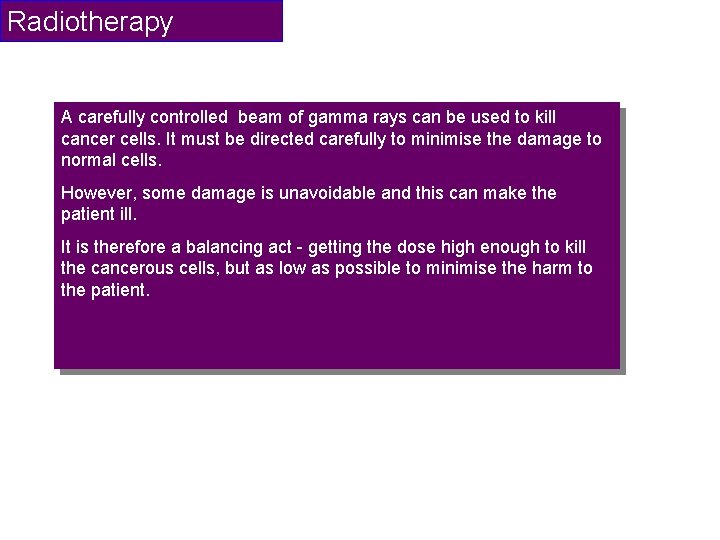 Radiotherapy A carefully controlled beam of gamma rays can be used to kill cancer
