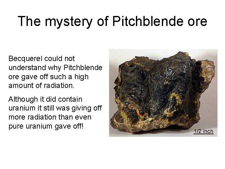 The mystery of Pitchblende ore Becquerel could not understand why Pitchblende ore gave off