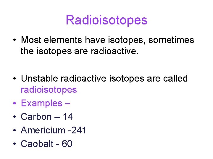 Radioisotopes • Most elements have isotopes, sometimes the isotopes are radioactive. • Unstable radioactive