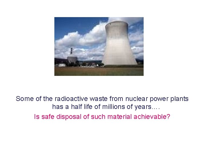 Some of the radioactive waste from nuclear power plants has a half life of