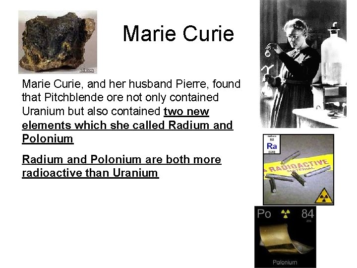 Marie Curie, and her husband Pierre, found that Pitchblende ore not only contained Uranium