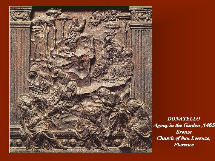 DONATELLO Agony in the Garden , 1465 Bronze Church of San Lorenzo, Florence 