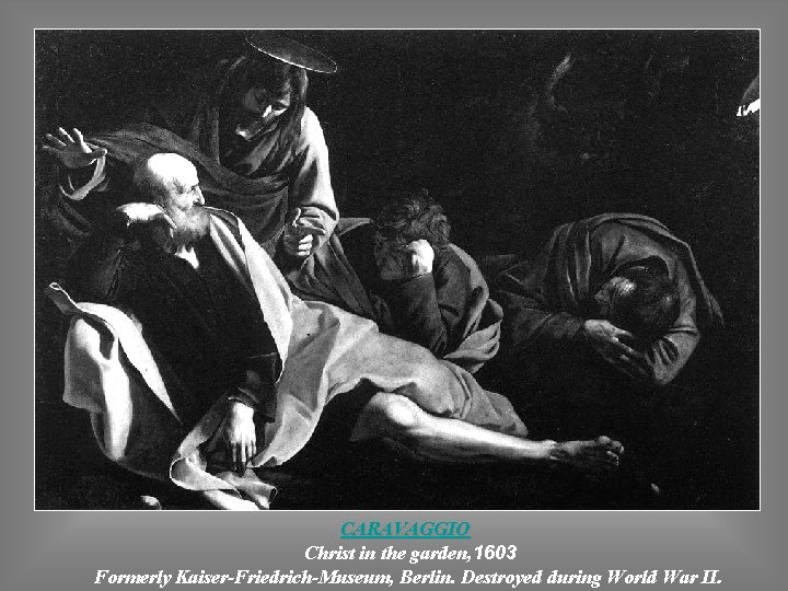 CARAVAGGIO Christ in the garden, 1603 Formerly Kaiser-Friedrich-Museum, Berlin. Destroyed during World War II.