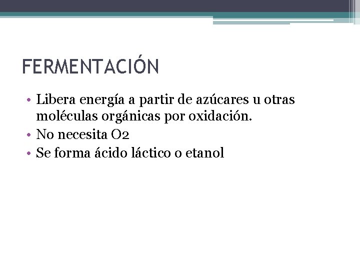 FERMENTACIÓN • Libera energía a partir de azúcares u otras moléculas orgánicas por oxidación.