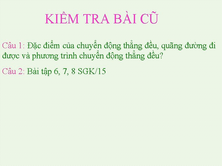 KIỂM TRA BÀI CŨ Câu 1: Đặc điểm của chuyển động thẳng đều, quãng