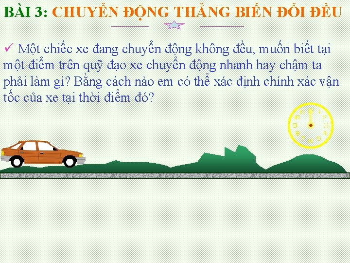 BÀI 3: CHUYỂN ĐỘNG THẲNG BIẾN ĐỔI ĐỀU ü Một chiếc xe đang chuyển