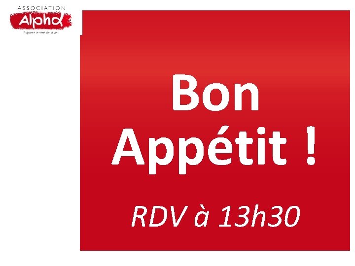 Bon Appétit ! RDV à 13 h 30 