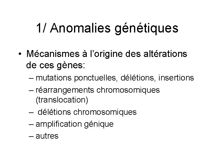 1/ Anomalies génétiques • Mécanismes à l’origine des altérations de ces gènes: – mutations